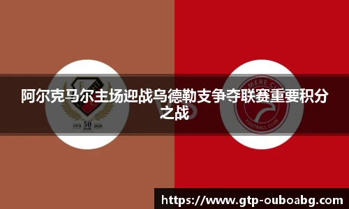 阿尔克马尔主场迎战乌德勒支争夺联赛重要积分之战