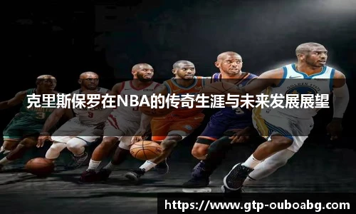 克里斯保罗在NBA的传奇生涯与未来发展展望